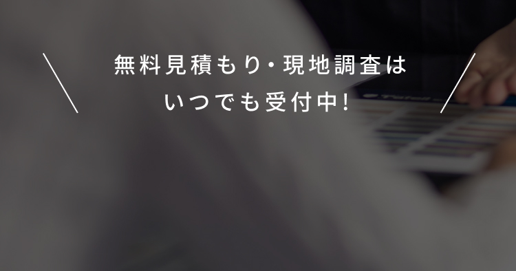 無料見積もり・現地調査はいつでも受付中！