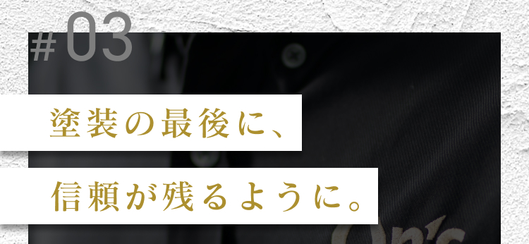 塗装の最後に、信頼が残るように。